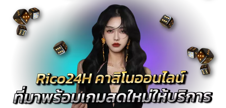 Rico24H คาสิโนออนไลน์ ที่มาพร้อมเกมสดใหม่ให้บริการ