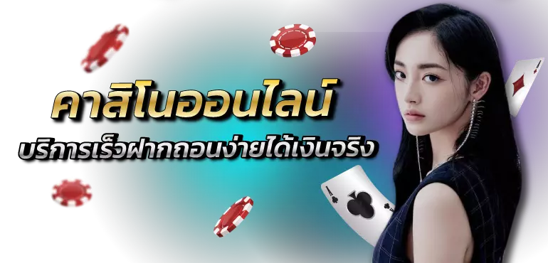 คาสิโนออนไลน์ บริการเร็วฝากถอนง่ายได้เงินจริง