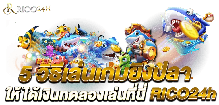 5 วิธีเล่นเกมยิงปลา ให้ ได้เงินทดลองเล่นเกมยิงปลา RICO24h