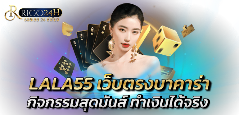 LALA55 เว็บตรงบาคาร่า กิจกรรมสนุกสุดมันส์ ทำเงินได้จริง - Rico24h