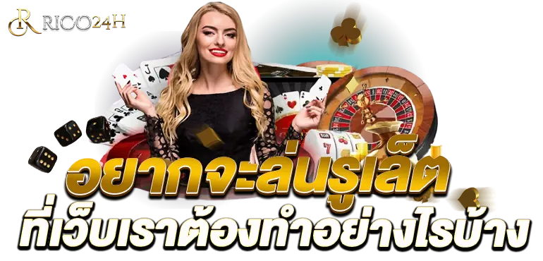 อยากจะเล่นรูเล็ตที่เว็บเราต้องทำอย่างไรบ้าง RICO24H
