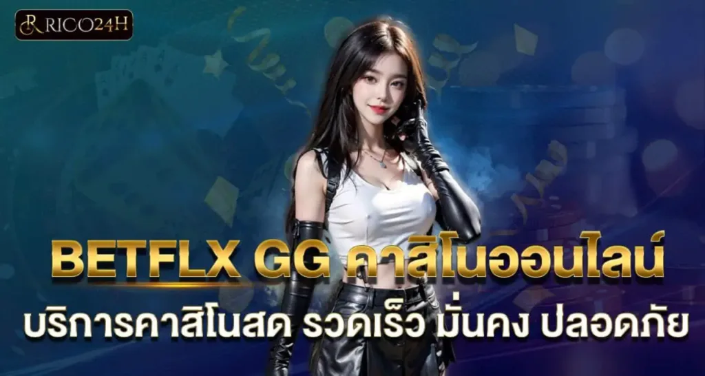 BETFLX GG คาสิโนออนไลน์ บริการคาสิโนสด รวดเร็ว มั่นคง ปลอดภัย RICO24H