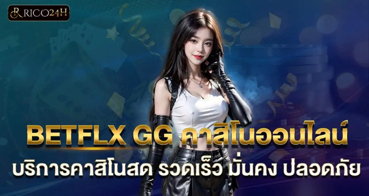BETFLX GG คาสิโนออนไลน์ บริการคาสิโนสด รวดเร็ว มั่นคง ปลอดภัย RICO24H
