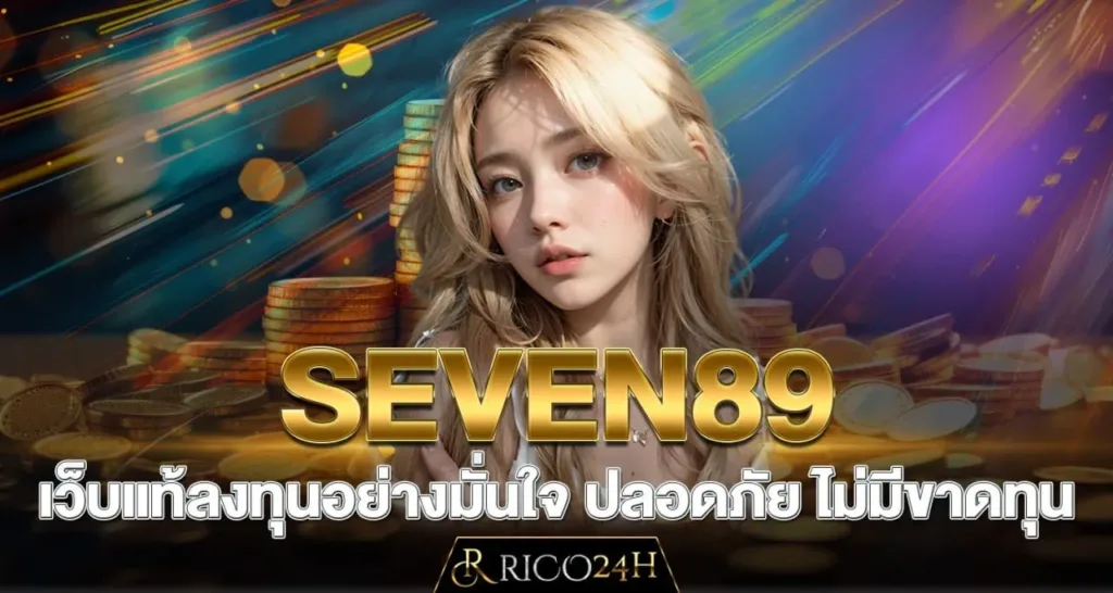 SEVEN89 เว็บแท้ลงทุนอย่างมั่นใจ ปลอดภัย ไม่มีขาดทุน - rico24h