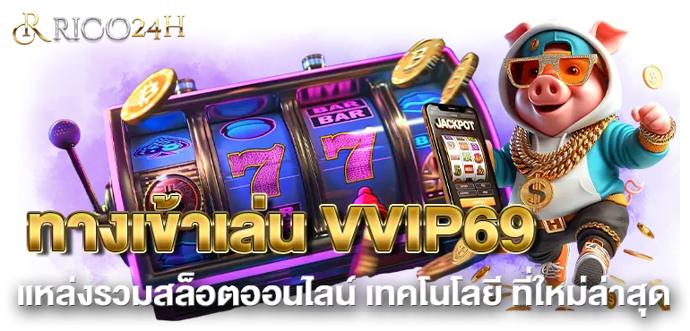ทางเข้าเล่น VVIP69 แหล่งรวมสล็อตออนไลน์ เทคโนโลยี ที่ใหม่ล่าสุด